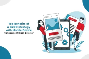 Top Benefits of a BYOD Strategy with Mobile Device Management Kiosk Browser