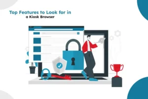 Top Features to Look for in a Kiosk Browser